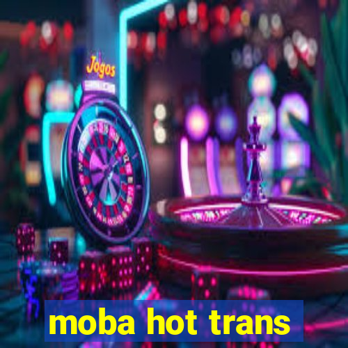 moba hot trans